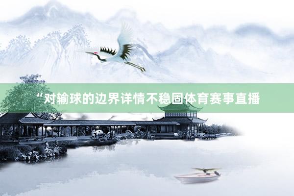“对输球的边界详情不稳固体育赛事直播