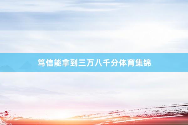 笃信能拿到三万八千分体育集锦