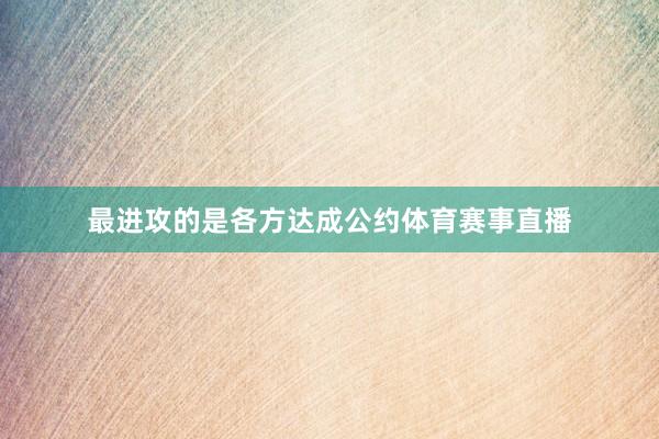 最进攻的是各方达成公约体育赛事直播