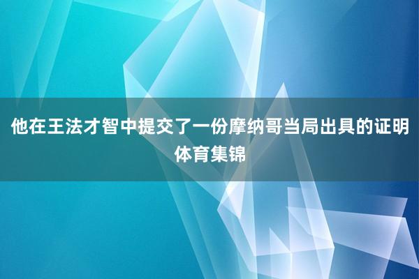 他在王法才智中提交了一份摩纳哥当局出具的证明体育集锦