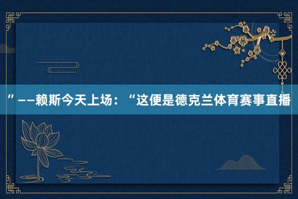 ”——赖斯今天上场：“这便是德克兰体育赛事直播