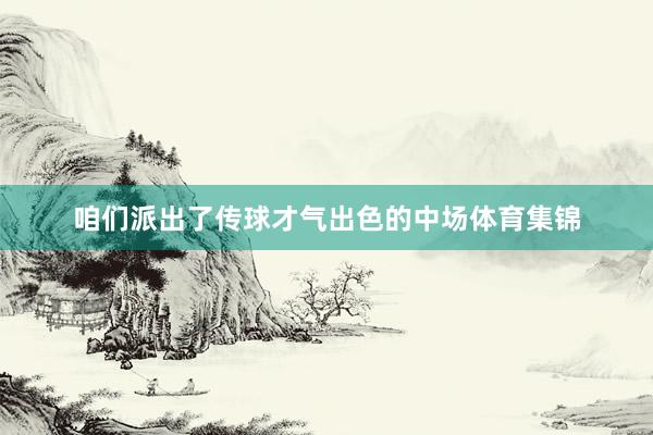 咱们派出了传球才气出色的中场体育集锦