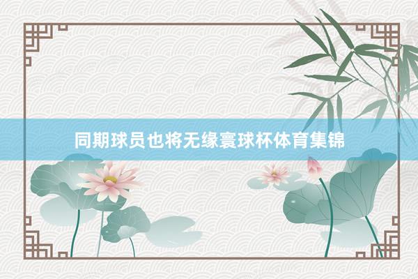 同期球员也将无缘寰球杯体育集锦