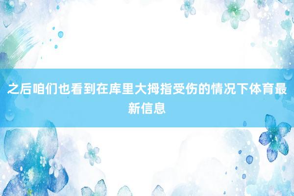 之后咱们也看到在库里大拇指受伤的情况下体育最新信息