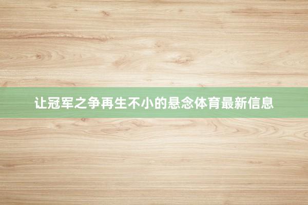 让冠军之争再生不小的悬念体育最新信息