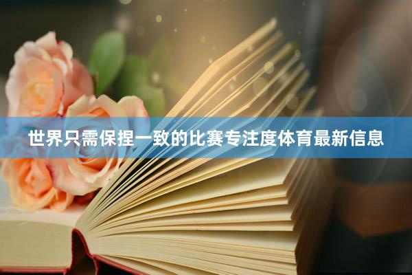世界只需保捏一致的比赛专注度体育最新信息
