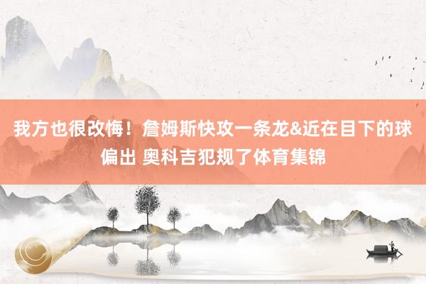 我方也很改悔！詹姆斯快攻一条龙&近在目下的球偏出 奥科吉犯规了体育集锦