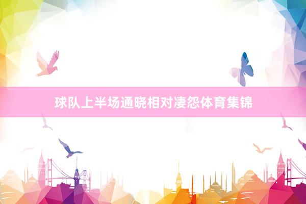 球队上半场通晓相对凄怨体育集锦