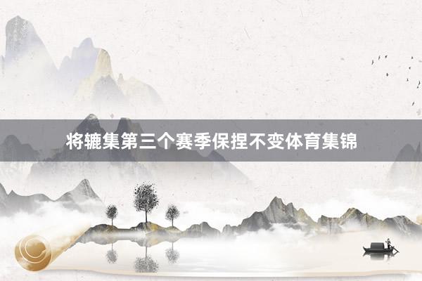 将辘集第三个赛季保捏不变体育集锦