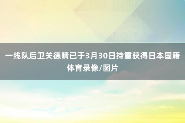 一线队后卫关德晴已于3月30日持重获得日本国籍体育录像/图片