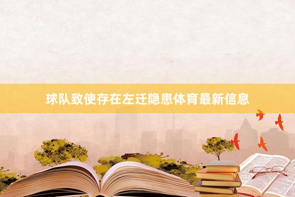 球队致使存在左迁隐患体育最新信息