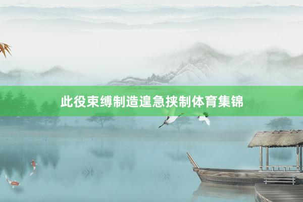 此役束缚制造遑急挟制体育集锦