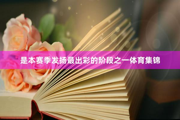 是本赛季发扬最出彩的阶段之一体育集锦