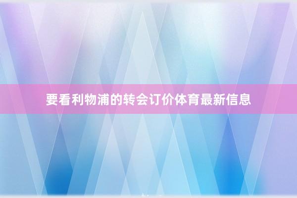 要看利物浦的转会订价体育最新信息