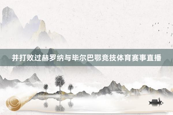 并打败过赫罗纳与毕尔巴鄂竞技体育赛事直播