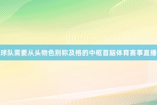 球队需要从头物色别称及格的中枢首脑体育赛事直播