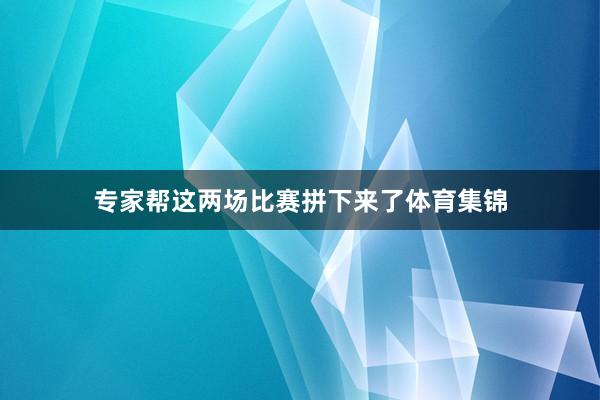 专家帮这两场比赛拼下来了体育集锦