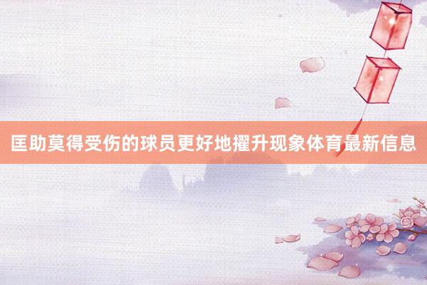 匡助莫得受伤的球员更好地擢升现象体育最新信息