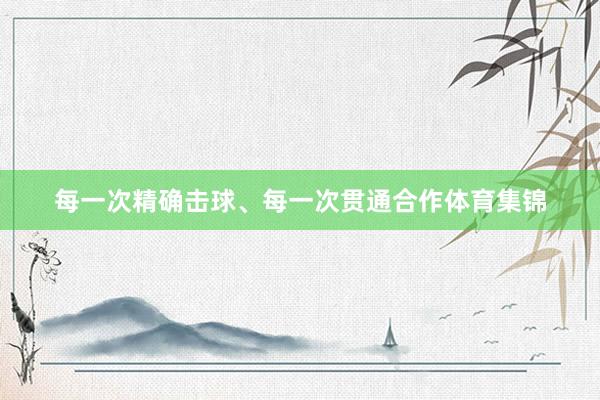 每一次精确击球、每一次贯通合作体育集锦