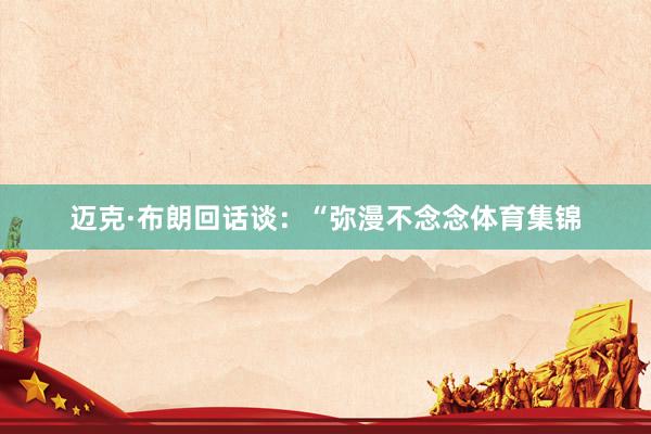迈克·布朗回话谈：“弥漫不念念体育集锦
