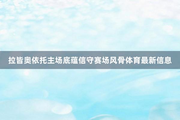 拉皆奥依托主场底蕴信守赛场风骨体育最新信息
