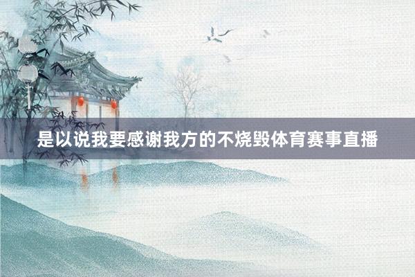 是以说我要感谢我方的不烧毁体育赛事直播