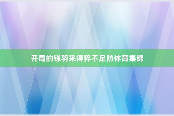 开局的铩羽来得猝不足防体育集锦