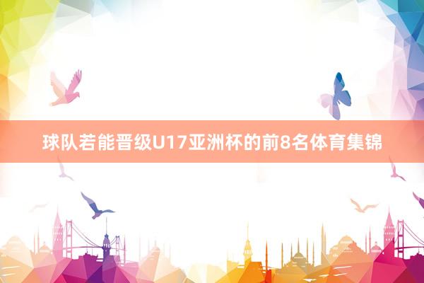 球队若能晋级U17亚洲杯的前8名体育集锦