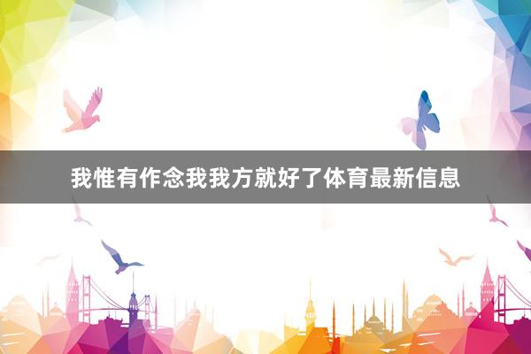 我惟有作念我我方就好了体育最新信息