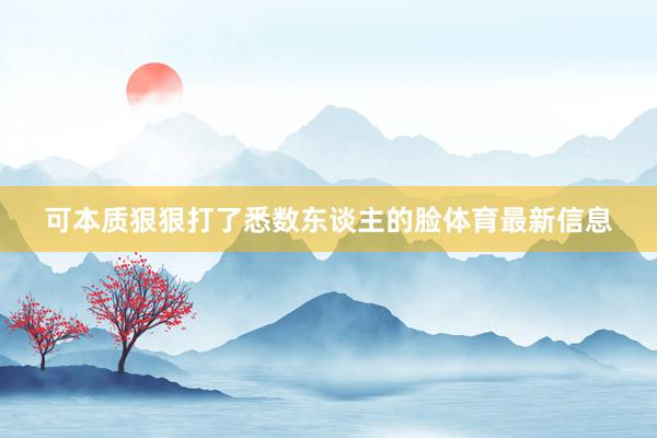 可本质狠狠打了悉数东谈主的脸体育最新信息