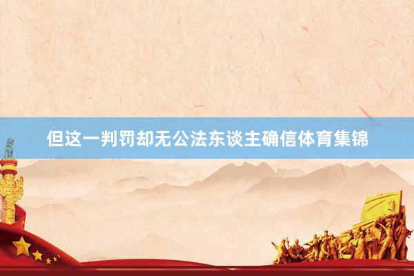 但这一判罚却无公法东谈主确信体育集锦