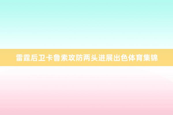 雷霆后卫卡鲁索攻防两头进展出色体育集锦