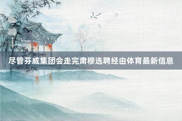 尽管芬威集团会走完肃穆选聘经由体育最新信息