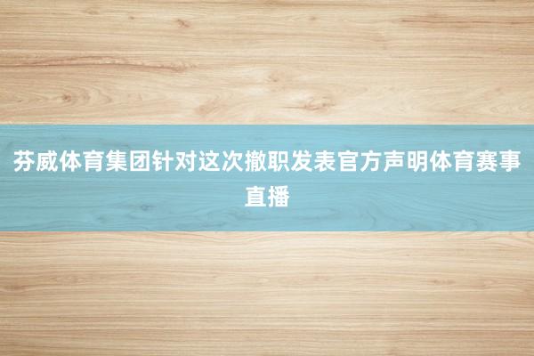 芬威体育集团针对这次撤职发表官方声明体育赛事直播
