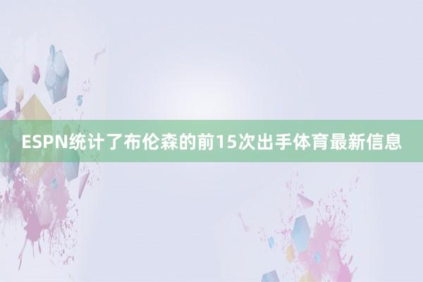 ESPN统计了布伦森的前15次出手体育最新信息