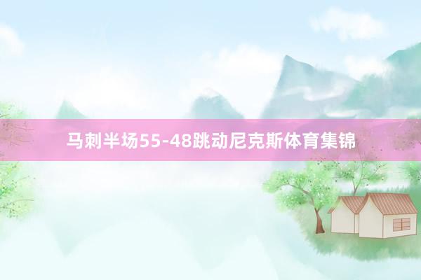 马刺半场55-48跳动尼克斯体育集锦