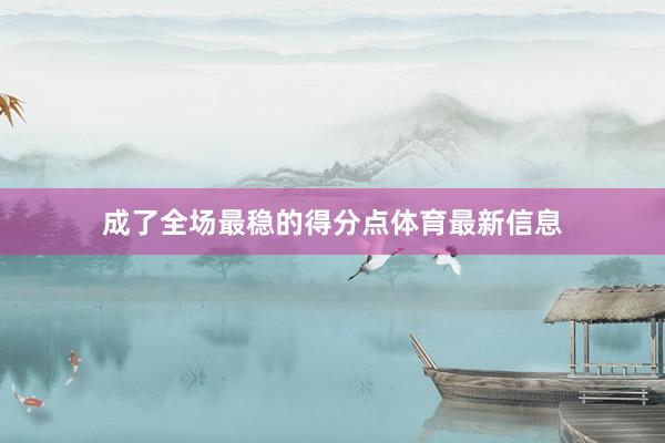 成了全场最稳的得分点体育最新信息