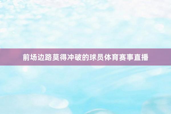 前场边路莫得冲破的球员体育赛事直播