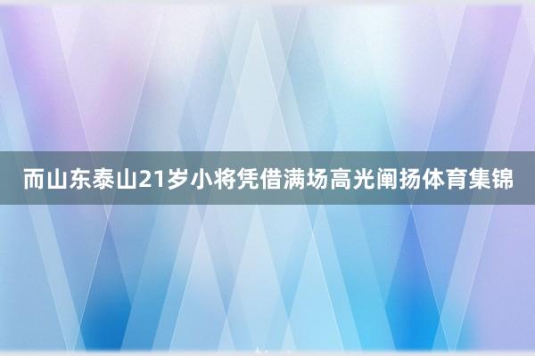 而山东泰山21岁小将凭借满场高光阐扬体育集锦