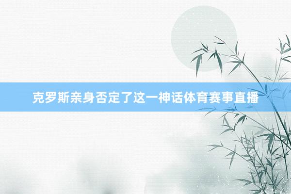 克罗斯亲身否定了这一神话体育赛事直播