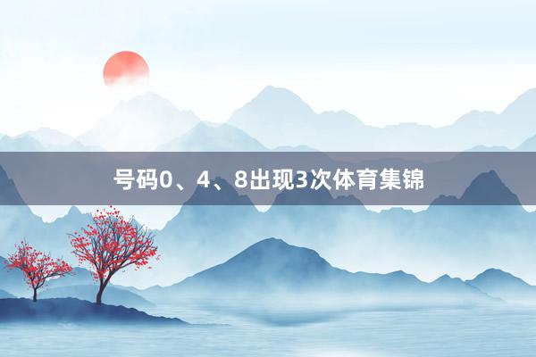 号码0、4、8出现3次体育集锦