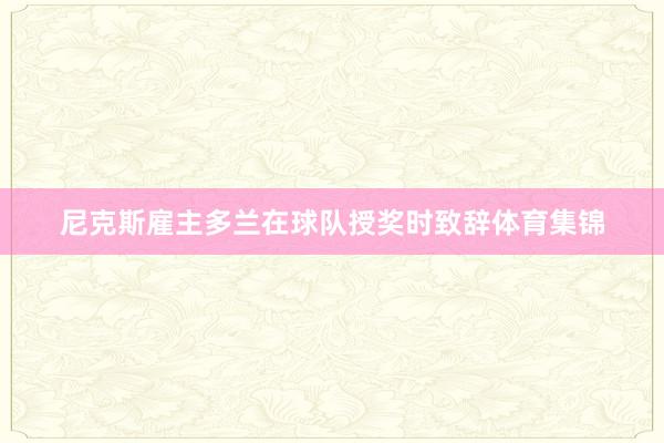尼克斯雇主多兰在球队授奖时致辞体育集锦
