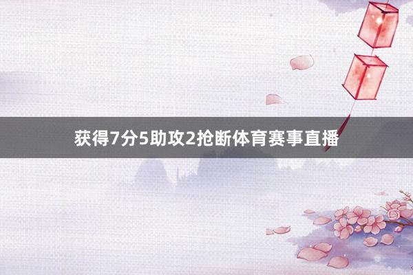 获得7分5助攻2抢断体育赛事直播