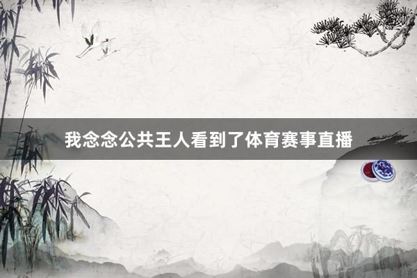 我念念公共王人看到了体育赛事直播