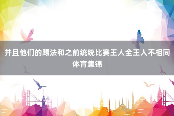 并且他们的踢法和之前统统比赛王人全王人不相同体育集锦