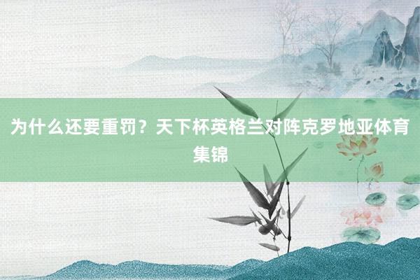 为什么还要重罚？天下杯英格兰对阵克罗地亚体育集锦