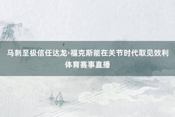 马刺至极信任达龙·福克斯能在关节时代取见效利体育赛事直播