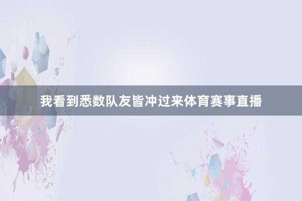 我看到悉数队友皆冲过来体育赛事直播
