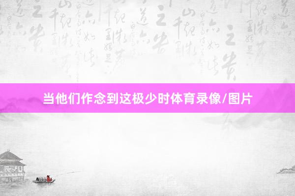 当他们作念到这极少时体育录像/图片