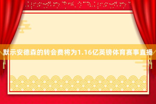 默示安德森的转会费将为1.16亿英镑体育赛事直播